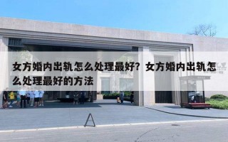 女方婚內(nèi)出軌怎么處理最好？女方婚內(nèi)出軌怎么處理最好的方法