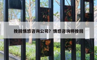 挽回情感咨詢公司？情感咨詢師挽回