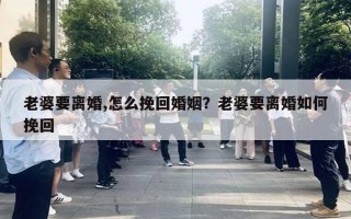 老婆要離婚,怎么挽回婚姻？老婆要離婚如何挽回