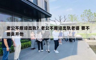 老公不原諒出軌？老公不原諒出軌老婆 要不要離開(kāi)他