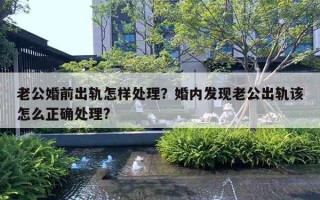 老公婚前出軌怎樣處理？婚內(nèi)發(fā)現(xiàn)老公出軌該怎么正確處理?