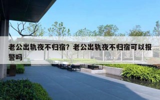 老公出軌夜不歸宿？老公出軌夜不歸宿可以報(bào)警嗎