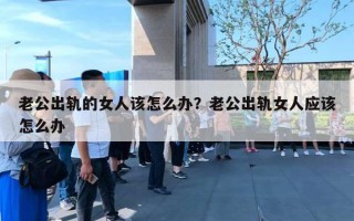 老公出軌的女人該怎么辦？老公出軌女人應(yīng)該怎么辦