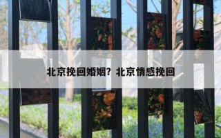 北京挽回婚姻？北京情感挽回