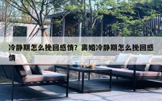 冷靜期怎么挽回感情？離婚冷靜期怎么挽回感情