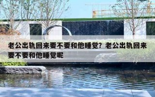 老公出軌回來要不要和他睡覺？老公出軌回來要不要和他睡覺呢