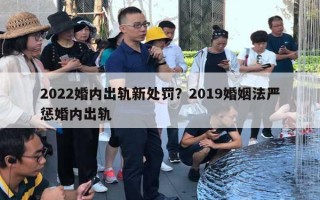 2022婚內(nèi)出軌新處罰？2019婚姻法嚴(yán)懲婚內(nèi)出軌