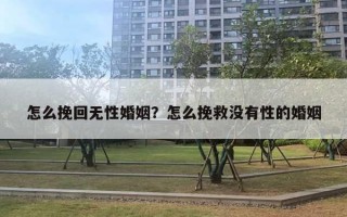 怎么挽回?zé)o性婚姻？怎么挽救沒(méi)有性的婚姻