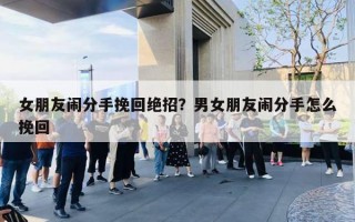 女朋友鬧分手挽回絕招？男女朋友鬧分手怎么挽回