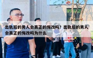 出軌后的男人會(huì)真正的悔改嗎？出軌后的男人會(huì)真正的悔改嗎為什么