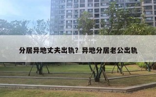 分居異地丈夫出軌？異地分居老公出軌