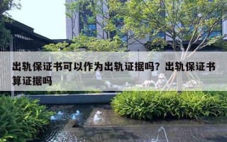 出軌保證書(shū)可以作為出軌證據(jù)嗎？出軌保證書(shū)算證據(jù)嗎