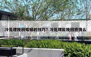 冷處理挽回婚姻的技巧？冷處理能挽回感情么