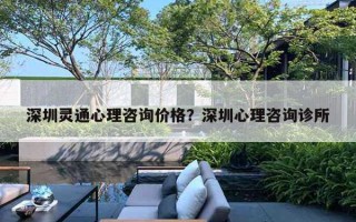 深圳靈通心理咨詢價格？深圳心理咨詢診所