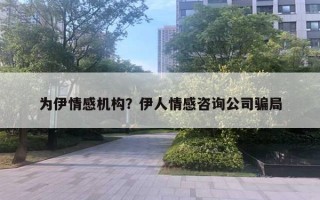 為伊情感機構(gòu)？伊人情感咨詢公司騙局