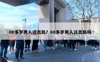 60多歲男人還出軌？60多歲男人還出軌嗎