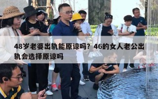 48歲老婆出軌能原諒嗎？46的女人老公出軌會(huì)選擇原諒嗎