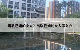 出軌已婚的女人？出軌已婚的女人怎么辦