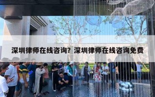 深圳律師在線咨詢？深圳律師在線咨詢免費(fèi)