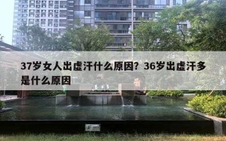 37歲女人出虛汗什么原因？36歲出虛汗多是什么原因