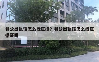 老公出軌該怎么找證據(jù)？老公出軌該怎么找證據(jù)證明