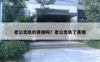 老公出軌的離婚嗎？老公出軌了離婚