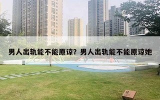 男人出軌能不能原諒？男人出軌能不能原諒她