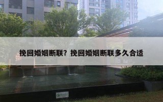 挽回婚姻斷聯(lián)？挽回婚姻斷聯(lián)多久合適