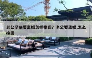 老公堅決要離婚怎樣挽回？老公要離婚,怎么挽回