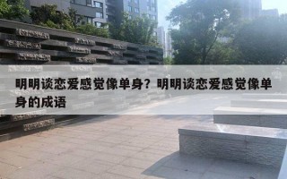 明明談戀愛感覺像單身？明明談戀愛感覺像單身的成語