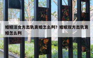 婚姻法女方出軌離婚怎么判？婚姻雙方出軌離婚怎么判