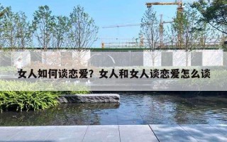 女人如何談戀愛？女人和女人談戀愛怎么談