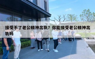 接受不了老公精神出軌？你能接受老公精神出軌嗎