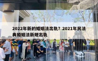 2022年新的婚姻法出軌？2021年民法典婚姻法新規(guī)出軌