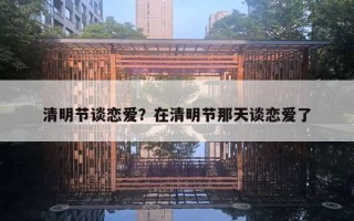 清明節(jié)談戀愛(ài)？在清明節(jié)那天談戀愛(ài)了